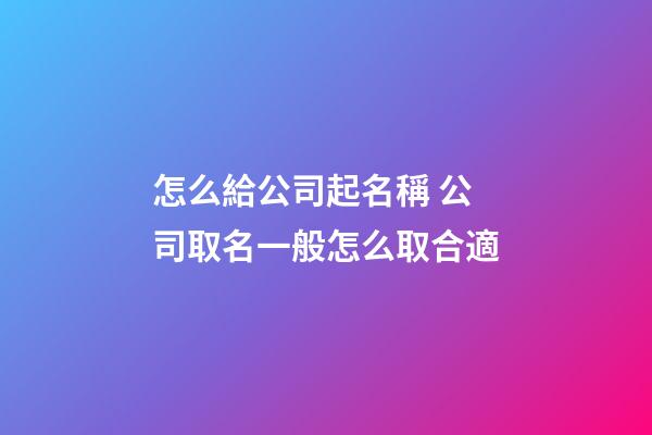 怎么給公司起名稱 公司取名一般怎么取合適-第1張-公司起名-玄機派